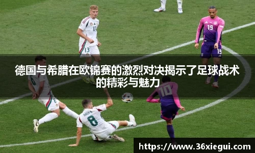 德国与希腊在欧锦赛的激烈对决揭示了足球战术的精彩与魅力