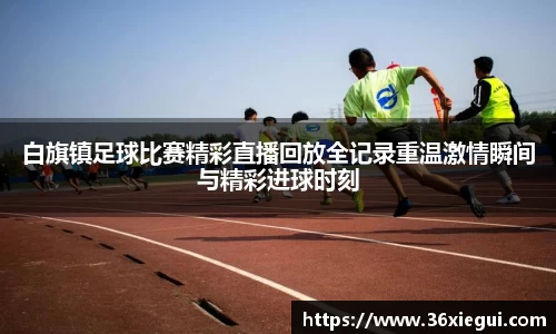 白旗镇足球比赛精彩直播回放全记录重温激情瞬间与精彩进球时刻