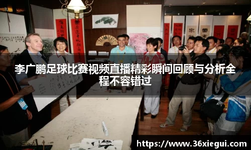 李广鹏足球比赛视频直播精彩瞬间回顾与分析全程不容错过