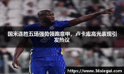 国米连胜五场强势领跑意甲，卢卡库高光表现引发热议