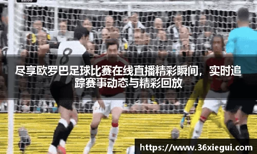 尽享欧罗巴足球比赛在线直播精彩瞬间，实时追踪赛事动态与精彩回放