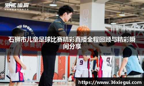 石狮市儿童足球比赛精彩直播全程回顾与精彩瞬间分享