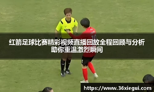 红箭足球比赛精彩视频直播回放全程回顾与分析助你重温激烈瞬间