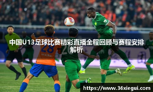 中国U13足球比赛精彩直播全程回顾与赛程安排解析