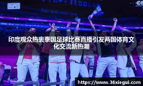 印度观众热衷泰国足球比赛直播引发两国体育文化交流新热潮