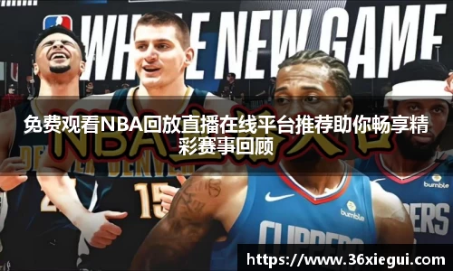 免费观看NBA回放直播在线平台推荐助你畅享精彩赛事回顾