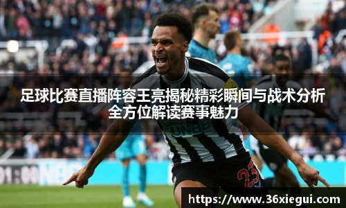 足球比赛直播阵容王亮揭秘精彩瞬间与战术分析全方位解读赛事魅力