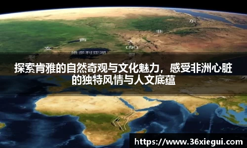 探索肯雅的自然奇观与文化魅力，感受非洲心脏的独特风情与人文底蕴