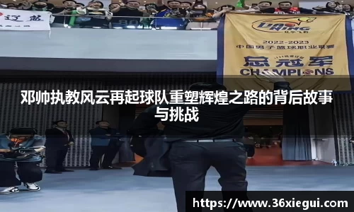 邓帅执教风云再起球队重塑辉煌之路的背后故事与挑战