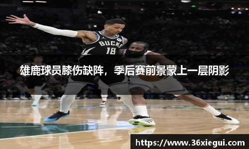 雄鹿球员膝伤缺阵，季后赛前景蒙上一层阴影